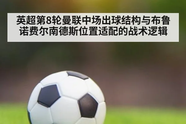 英超第8轮曼联中场出球结构与布鲁诺费尔南德斯位置适配的战术逻辑