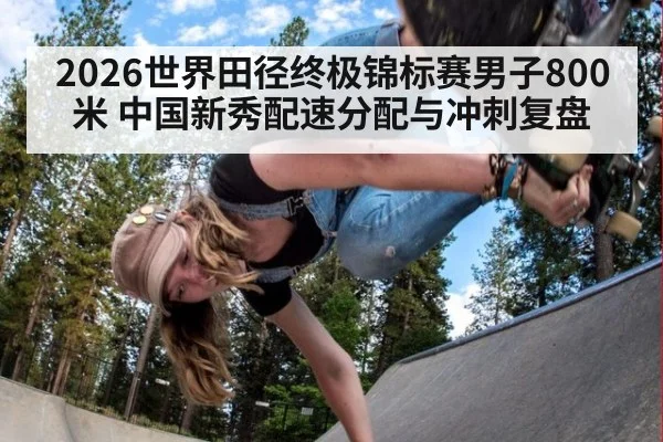 2026世界田径终极锦标赛男子800米 中国新秀配速分配与冲刺复盘