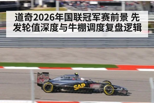道奇2026年国联冠军赛前景 先发轮值深度与牛棚调度复盘逻辑