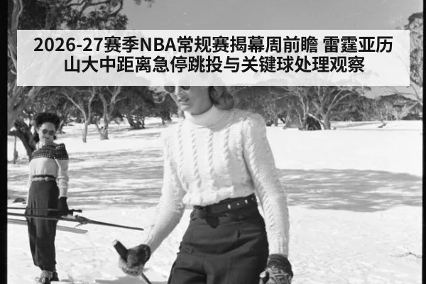 2026-27赛季NBA常规赛揭幕周前瞻 雷霆亚历山大中距离急停跳投与关键球处理观察