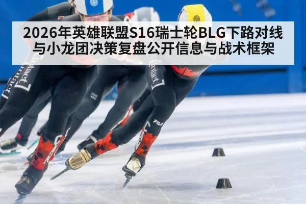 2026年英雄联盟S16瑞士轮BLG下路对线与小龙团决策复盘公开信息与战术框架
